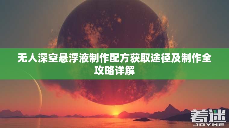 无人深空悬浮液制作配方获取途径及制作全攻略详解