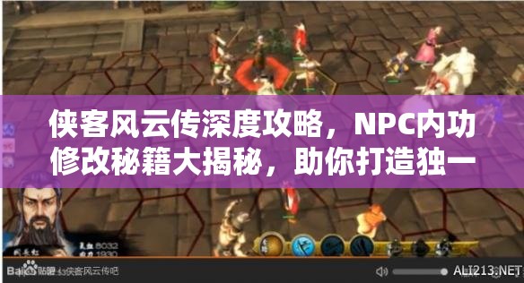 侠客风云传深度攻略，NPC内功修改秘籍大揭秘，助你打造独一无二的专属武侠世界