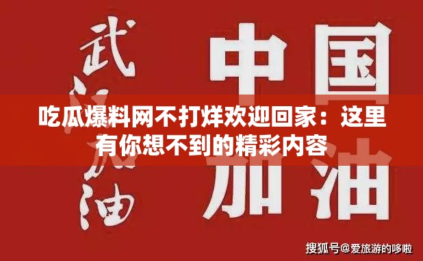 吃瓜爆料网不打烊欢迎回家：这里有你想不到的精彩内容