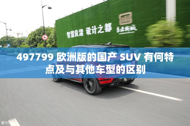 497799 欧洲版的国产 SUV 有何特点及与其他车型的区别