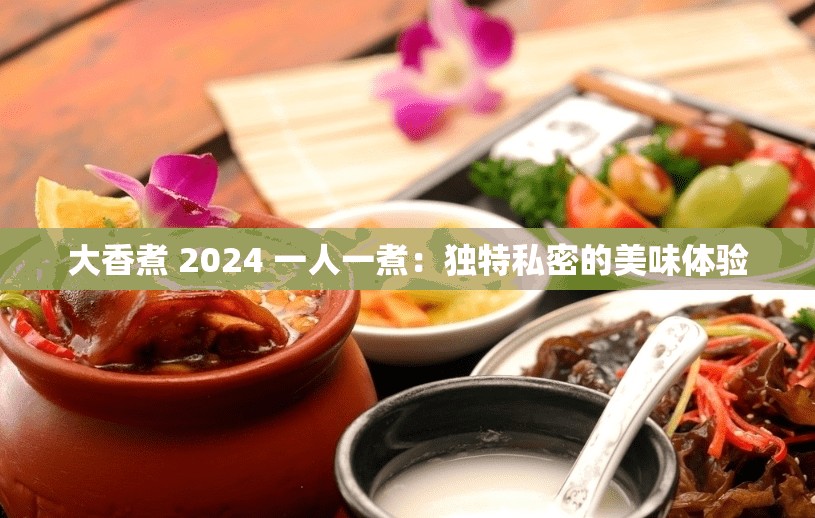 大香煮 2024 一人一煮：独特私密的美味体验