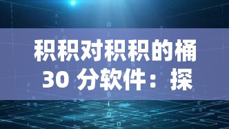 积积对积积的桶 30 分软件：探索未知的神秘世界