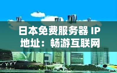 日本免费服务器 IP 地址：畅游互联网的新选择