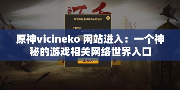 原神vicineko 网站进入：一个神秘的游戏相关网络世界入口