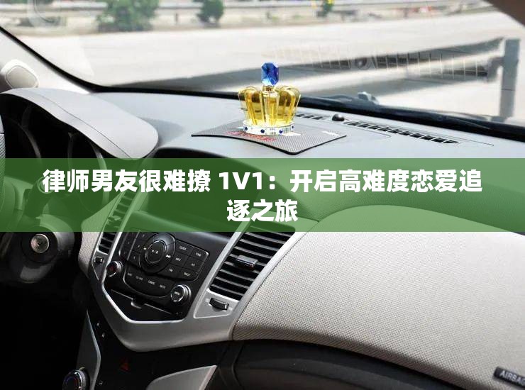 律师男友很难撩 1V1：开启高难度恋爱追逐之旅