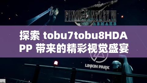 探索 tobu7tobu8HDAPP 带来的精彩视觉盛宴