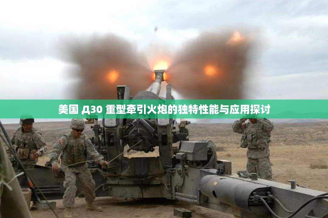 美国 Д30 重型牵引火炮的独特性能与应用探讨