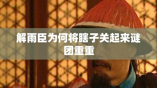 解雨臣为何将瞎子关起来谜团重重