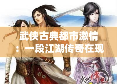 武侠古典都市激情：一段江湖传奇在现代都市的热血演绎