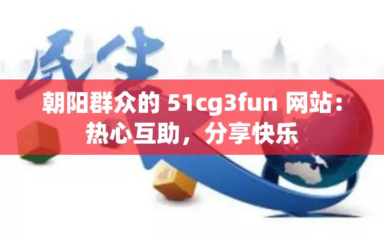 朝阳群众的 51cg3fun 网站：热心互助，分享快乐