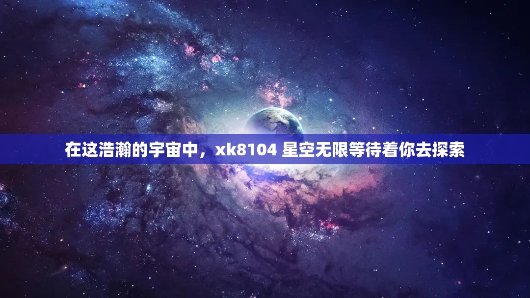 在这浩瀚的宇宙中，xk8104 星空无限等待着你去探索