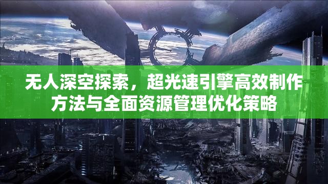 无人深空探索，超光速引擎高效制作方法与全面资源管理优化策略