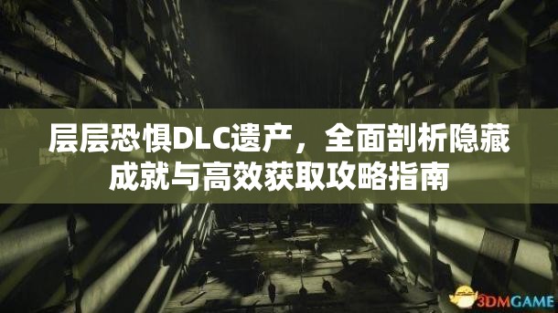 层层恐惧DLC遗产，全面剖析隐藏成就与高效获取攻略指南