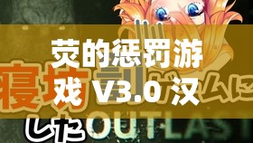 荧的惩罚游戏 V3.0 汉化版优势：体验独特玩法与精彩内容