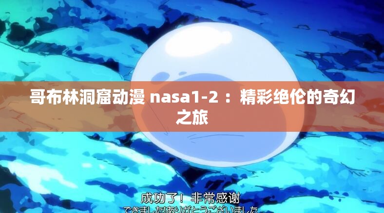 哥布林洞窟动漫 nasa1-2 ：精彩绝伦的奇幻之旅