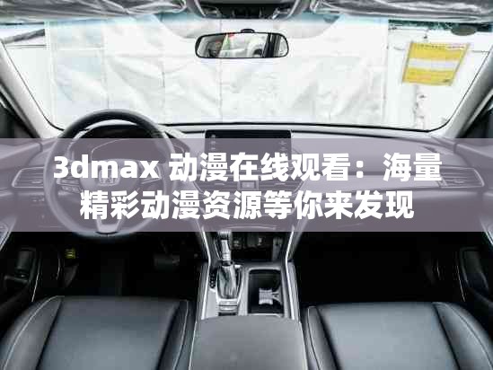 3dmax 动漫在线观看：海量精彩动漫资源等你来发现