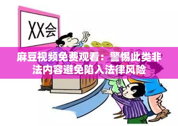 麻豆视频免费观看：警惕此类非法内容避免陷入法律风险