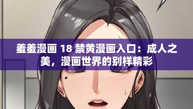 羞羞漫画 18 禁黄漫画入口：成人之美，漫画世界的别样精彩