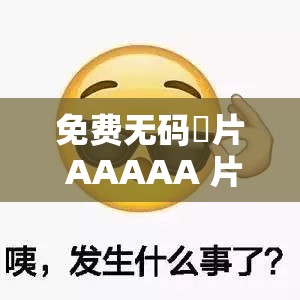 免费无码婬片 AAAAA 片直播表情：精彩刺激不容错过