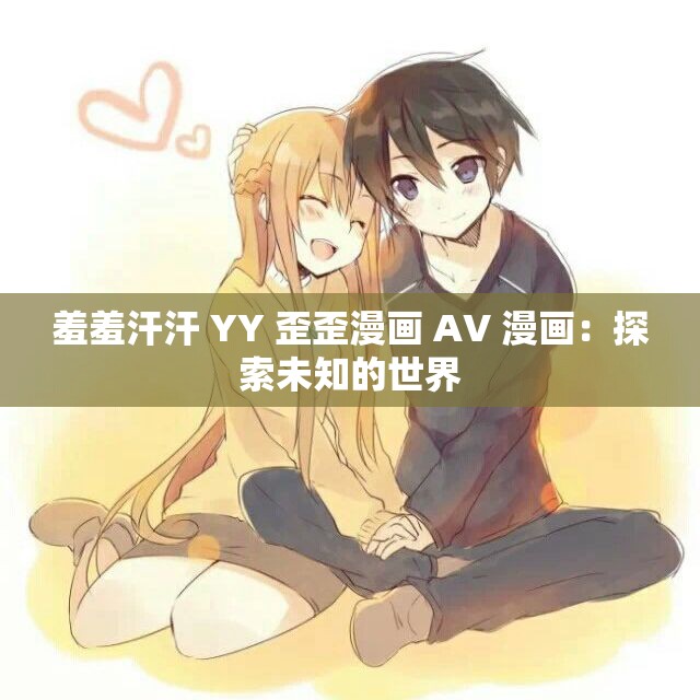 羞羞汗汗 YY 歪歪漫画 AV 漫画：探索未知的世界