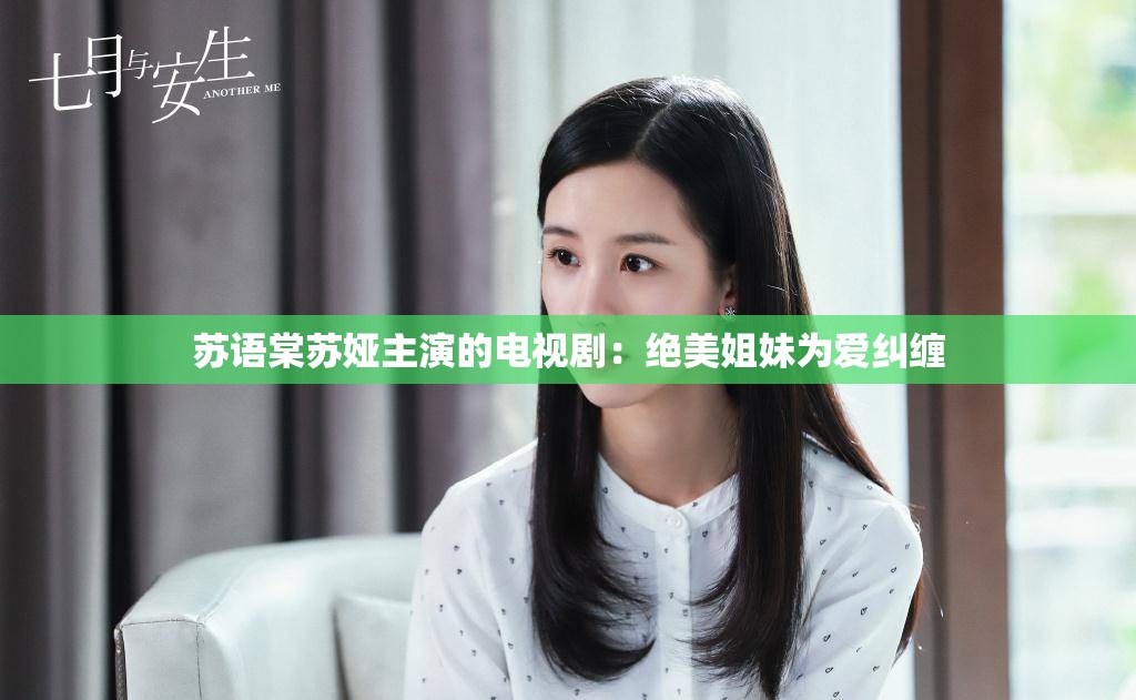 苏语棠苏娅主演的电视剧：绝美姐妹为爱纠缠