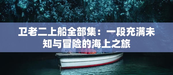 卫老二上船全部集：一段充满未知与冒险的海上之旅