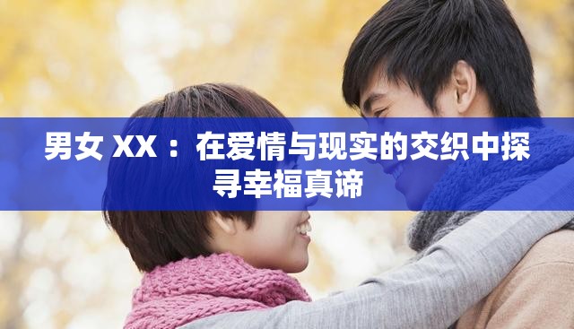 男女 XX ：在爱情与现实的交织中探寻幸福真谛