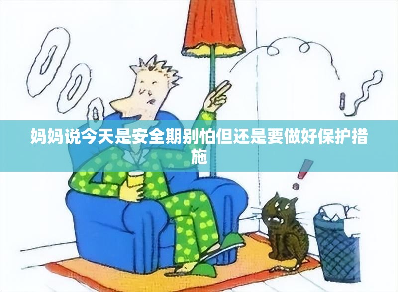 妈妈说今天是安全期别怕但还是要做好保护措施