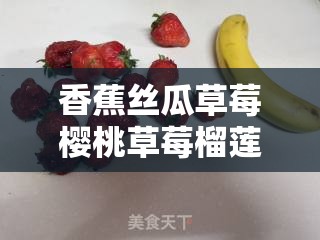 香蕉丝瓜草莓樱桃草莓榴莲知乎的奇妙世界探索