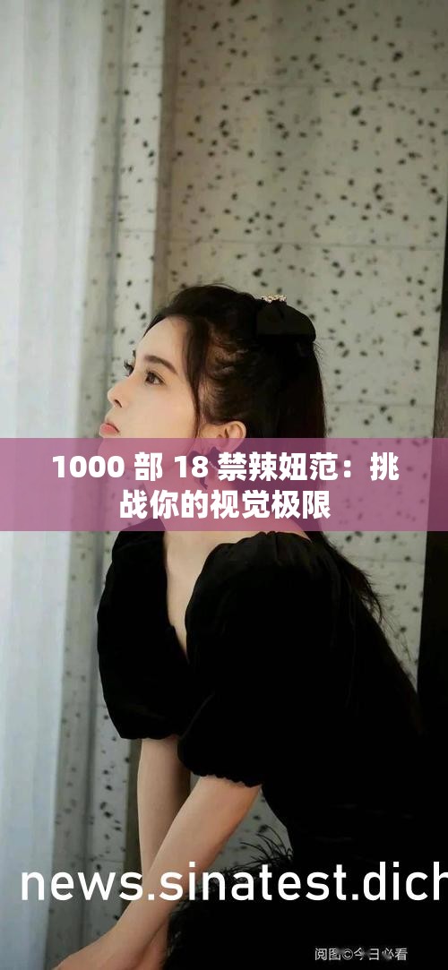 1000 部 18 禁辣妞范：挑战你的视觉极限