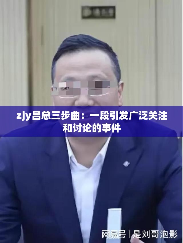 zjy吕总三步曲：一段引发广泛关注和讨论的事件