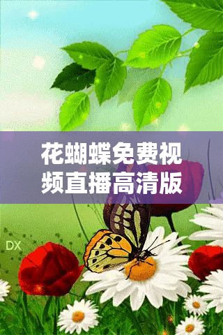 花蝴蝶免费视频直播高清版解锁人气暴涨引关注热潮