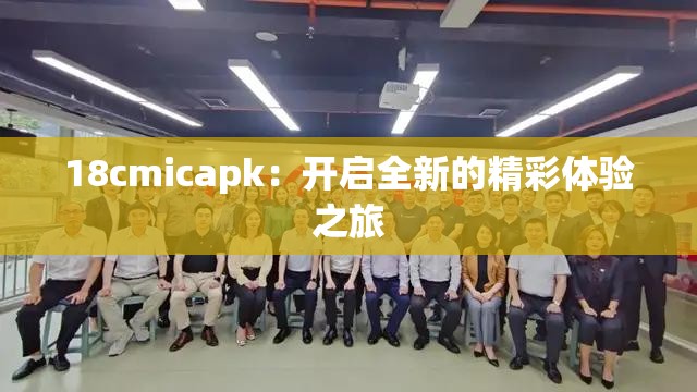 18cmicapk：开启全新的精彩体验之旅