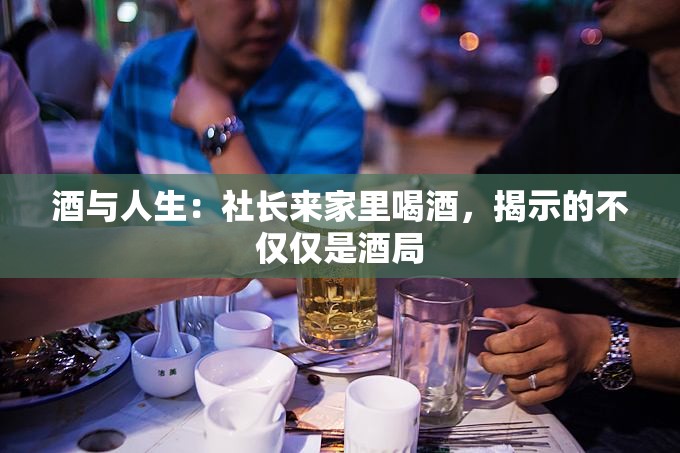 酒与人生：社长来家里喝酒，揭示的不仅仅是酒局