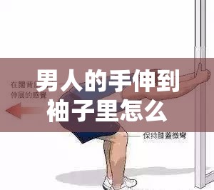 男人的手伸到袖子里怎么伸：实用技巧与方法分享