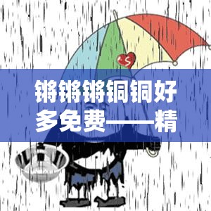 锵锵锵铜铜好多免费——精彩内容免费畅享