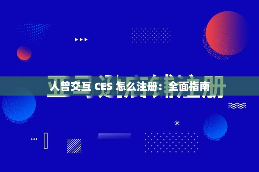 人曾交互 CES 怎么注册：全面指南