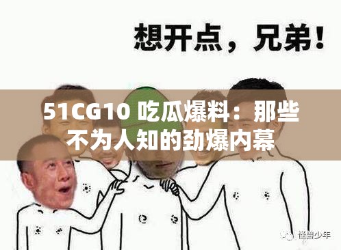 51CG10 吃瓜爆料：那些不为人知的劲爆内幕