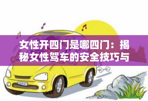 女性开四门是哪四门：揭秘女性驾车的安全技巧与注意事项