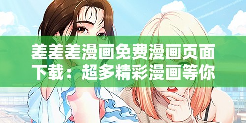 差差差漫画免费漫画页面下载：超多精彩漫画等你来看