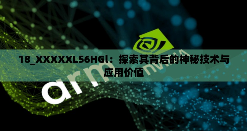 18_XXXXXL56HGl：探索其背后的神秘技术与应用价值