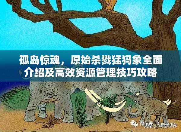 孤岛惊魂，原始杀戮猛犸象全面介绍及高效资源管理技巧攻略