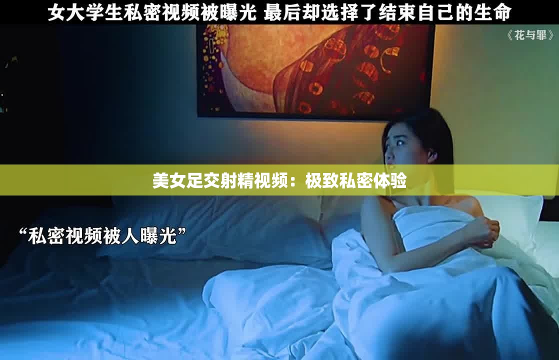 美女足交射精视频：极致私密体验