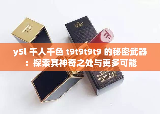 ySl 千人千色 t9t9t9t9 的秘密武器：探索其神奇之处与更多可能