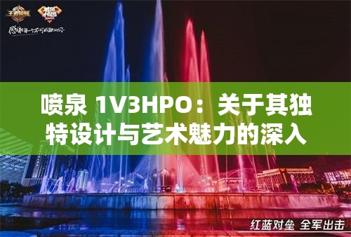 喷泉 1V3HPO：关于其独特设计与艺术魅力的深入探讨