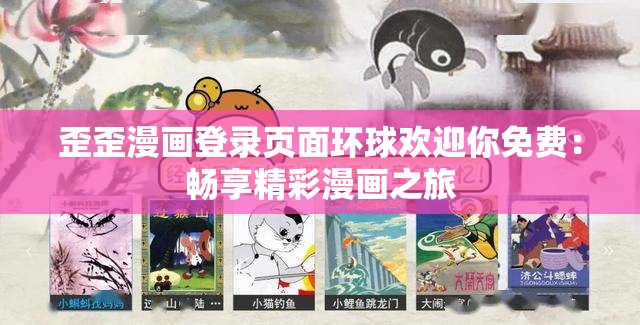 歪歪漫画登录页面环球欢迎你免费：畅享精彩漫画之旅