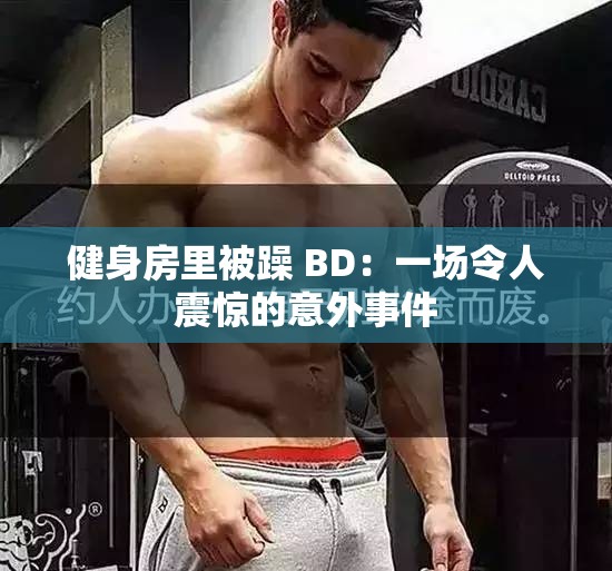 健身房里被躁 BD：一场令人震惊的意外事件