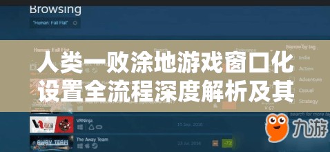 人类一败涂地游戏窗口化设置全流程深度解析及其资源管理优化价值