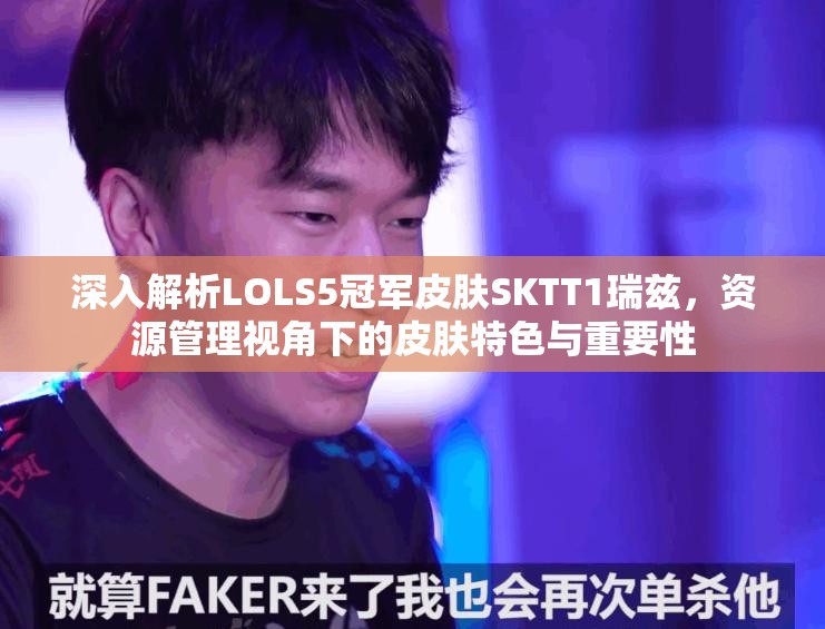 深入解析LOLS5冠军皮肤SKTT1瑞兹，资源管理视角下的皮肤特色与重要性