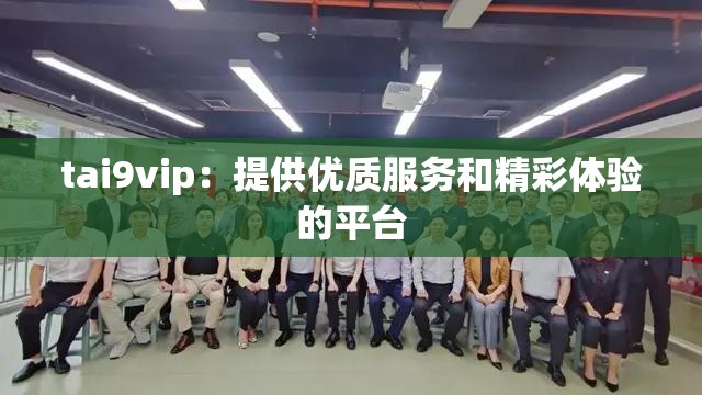 tai9vip：提供优质服务和精彩体验的平台